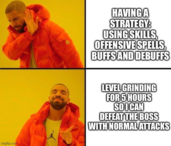 drake meme | HAVING A STRATEGY:
USING SKILLS, OFFENSIVE SPELLS, BUFFS AND DEBUFFS; LEVEL GRINDING FOR 5 HOURS SO I CAN DEFEAT THE BOSS WITH NORMAL ATTACKS | image tagged in drake meme,memes | made w/ Imgflip meme maker