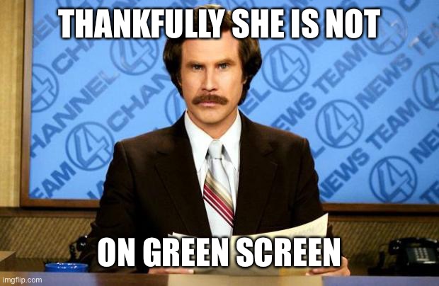 BREAKING NEWS | THANKFULLY SHE IS NOT ON GREEN SCREEN | image tagged in breaking news | made w/ Imgflip meme maker