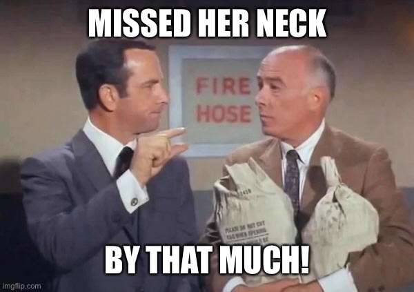 Missed it by that much | MISSED HER NECK BY THAT MUCH! | image tagged in missed it by that much | made w/ Imgflip meme maker