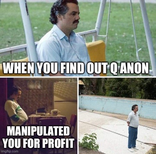 Cannot compute | WHEN YOU FIND OUT Q ANON; MANIPULATED YOU FOR PROFIT | image tagged in memes,sad pablo escobar,donald trump | made w/ Imgflip meme maker