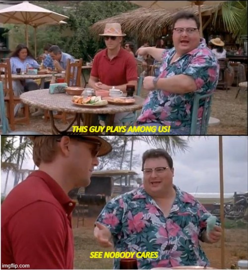 Nobody plays among us anymore | THIS GUY PLAYS AMONG US! SEE NOBODY CARES | image tagged in memes,see nobody cares,among us | made w/ Imgflip meme maker