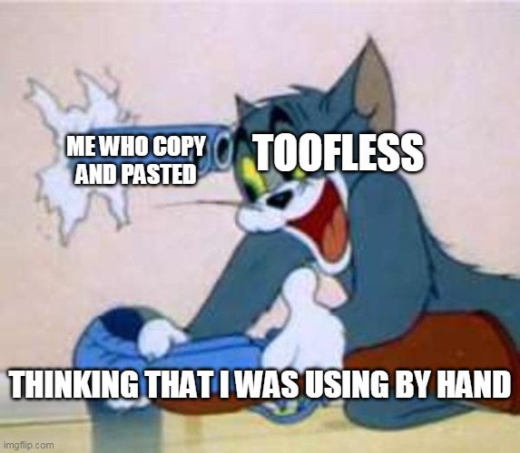 tom the cat shooting himself  | TOOFLESS THINKING THAT I WAS USING BY HAND ME WHO COPY AND PASTED | image tagged in tom the cat shooting himself | made w/ Imgflip meme maker