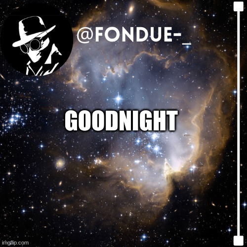 i am tired and need rest | GOODNIGHT | image tagged in fondue template 4,funny,condolences | made w/ Imgflip meme maker