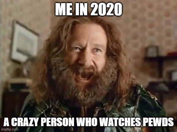 What Year Is It | ME IN 2020; A CRAZY PERSON WHO WATCHES PEWDS | image tagged in memes,what year is it | made w/ Imgflip meme maker