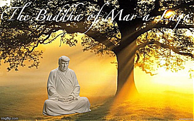 The Buddha of Mar-a-Lago | image tagged in the buddha of mar-a-lago | made w/ Imgflip meme maker