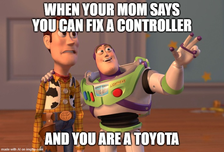 computer generated memes be like: | WHEN YOUR MOM SAYS YOU CAN FIX A CONTROLLER; AND YOU ARE A TOYOTA | image tagged in memes,x x everywhere | made w/ Imgflip meme maker