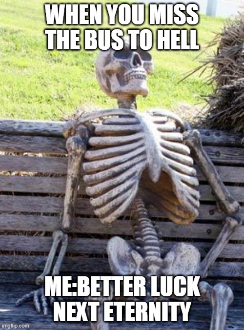 Waiting Skeleton | WHEN YOU MISS THE BUS TO HELL; ME:BETTER LUCK NEXT ETERNITY | image tagged in memes,waiting skeleton | made w/ Imgflip meme maker