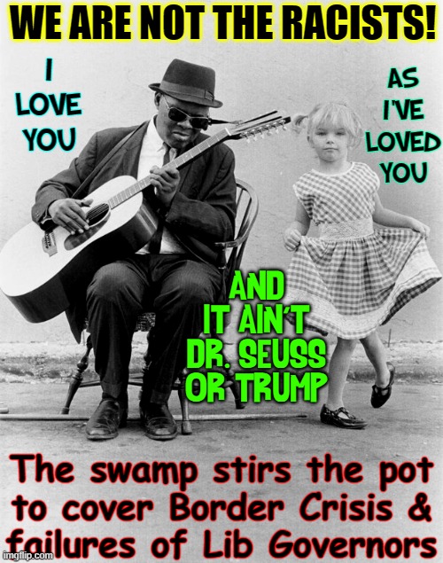"How to Cover Corruption" by Leftist Commie Politicians | WE ARE NOT THE RACISTS! AS I'VE
LOVED
YOU; I LOVE
YOU; AND IT AIN'T
DR. SEUSS OR TRUMP; The swamp stirs the pot
to cover Border Crisis &
failures of Lib Governors | image tagged in vince vance,memes,leftists,commies,corruption,racist | made w/ Imgflip meme maker