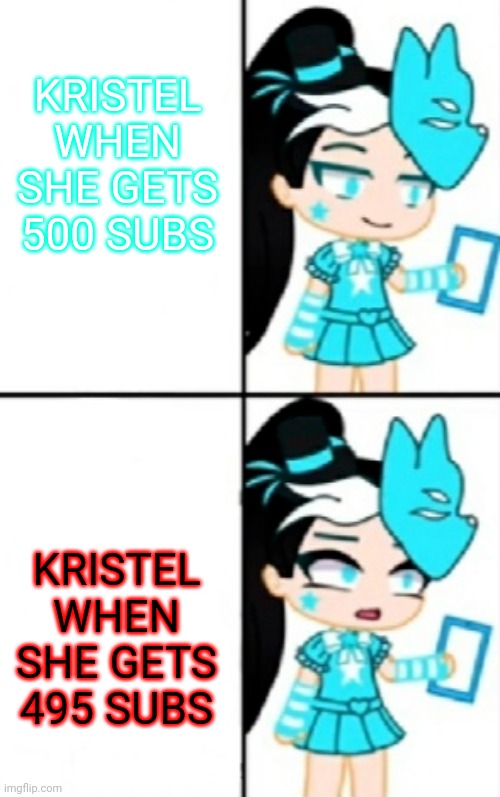 Kristel Meme | KRISTEL WHEN SHE GETS 500 SUBS; KRISTEL WHEN SHE GETS 495 SUBS | image tagged in kristel schmidt meme | made w/ Imgflip meme maker