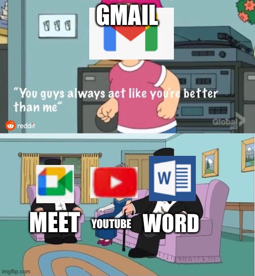 Which is better? |  GMAIL; WORD; MEET; YOUTUBE | image tagged in you guys always act like you're better than me,meet,mail,word,youtube,microsoft | made w/ Imgflip meme maker