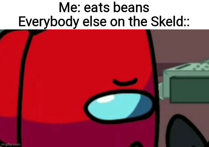 Unsettled player | Me: eats beans
Everybody else on the Skeld:: | image tagged in unsettled player,among us,among us logic | made w/ Imgflip meme maker