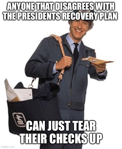 Mailman | ANYONE THAT DISAGREES WITH THE PRESIDENTS RECOVERY PLAN; CAN JUST TEAR THEIR CHECKS UP | image tagged in mailman | made w/ Imgflip meme maker