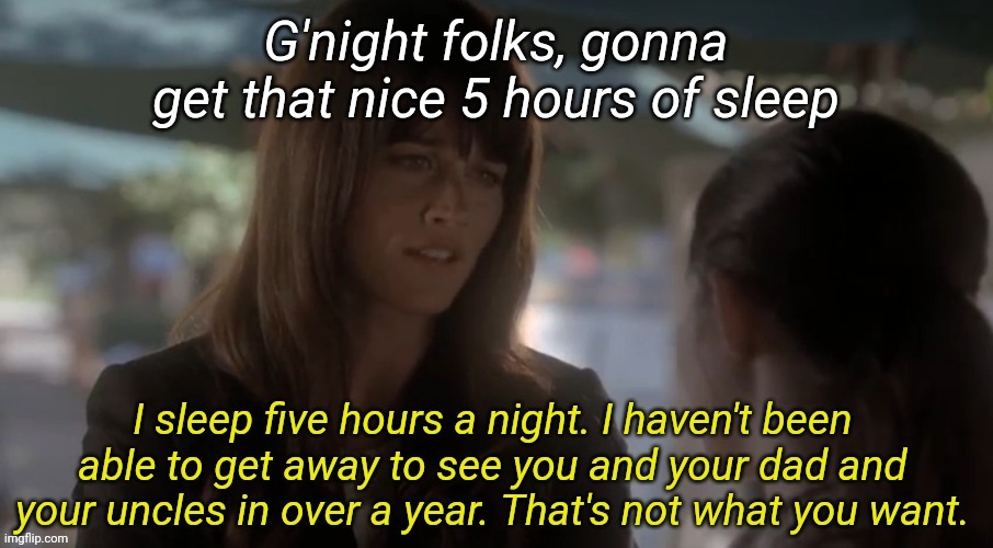 I sleep five hours a night | G'night folks, gonna get that nice 5 hours of sleep | image tagged in i sleep five hours a night | made w/ Imgflip meme maker