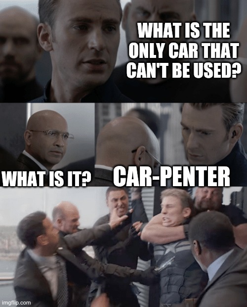 Car-penter | WHAT IS THE ONLY CAR THAT CAN'T BE USED? WHAT IS IT? CAR-PENTER | image tagged in captain america elevator | made w/ Imgflip meme maker