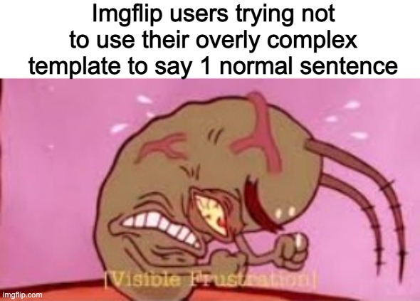 Visible Frustration | Imgflip users trying not to use their overly complex template to say 1 normal sentence | image tagged in visible frustration | made w/ Imgflip meme maker