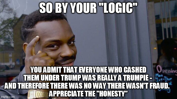 Roll Safe Think About It Meme | SO BY YOUR "LOGIC" YOU ADMIT THAT EVERYONE WHO CASHED THEM UNDER TRUMP WAS REALLY A TRUMPIE - 
AND THEREFORE THERE WAS NO WAY THERE WASN'T F | image tagged in memes,roll safe think about it | made w/ Imgflip meme maker