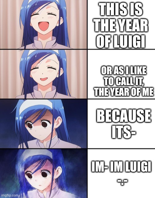 U might know this https://m.youtube.com/watch?v=ijgUasX_YmA | THIS IS THE YEAR OF LUIGI; OR AS I LIKE TO CALL IT, THE YEAR OF ME; BECAUSE ITS-; IM- IM LUIGI 
-.- | image tagged in happiness to despair | made w/ Imgflip meme maker
