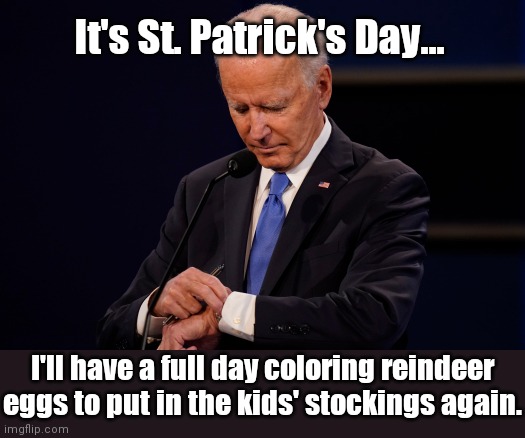Biden on St. Patty's Day tradition | It's St. Patrick's Day... I'll have a full day coloring reindeer eggs to put in the kids' stockings again. | image tagged in joe biden debate watch,biden,comfusion,dementia,st patrick's day,humor | made w/ Imgflip meme maker