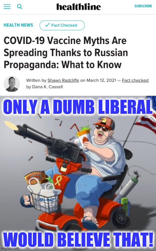 russia never sleeps | ONLY A DUMB LIBERAL; WOULD BELIEVE THAT! | image tagged in mobility scooter conservative alt right tardo,russia,misinformation,qanon,antivax,covid-19 | made w/ Imgflip meme maker