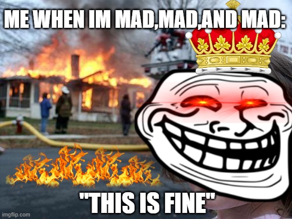 I dont actually do this when I'm mad lol | ME WHEN IM MAD,MAD,AND MAD:; "THIS IS FINE" | image tagged in memes,disaster girl | made w/ Imgflip meme maker