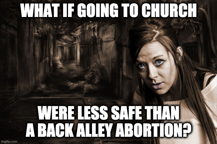 WHAT IF GOING TO CHURCH; WERE LESS SAFE THAN A BACK ALLEY ABORTION? | image tagged in memes,scotus,christian extremism,authoritarianism,prolife terrorism,roe v wade | made w/ Imgflip meme maker