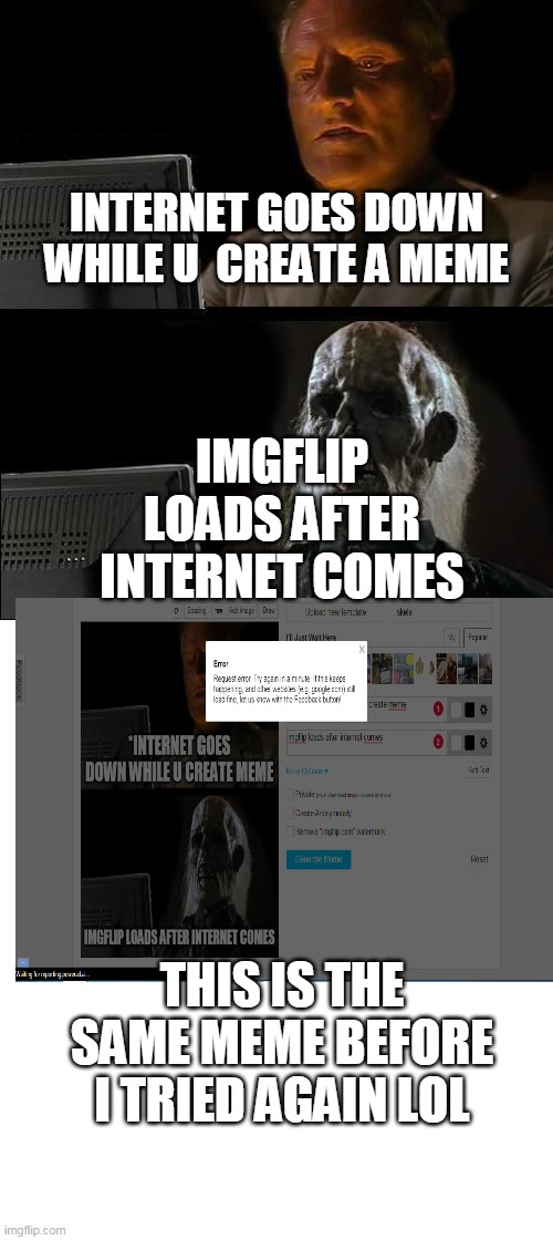 crap               p pp p p pp p  p p | IMGFLIP LOADS AFTER INTERNET COMES; INTERNET GOES DOWN WHILE U  CREATE A MEME; THIS IS THE SAME MEME BEFORE I TRIED AGAIN LOL | image tagged in memes,i'll just wait here | made w/ Imgflip meme maker