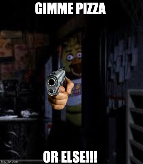 Give him pizza ? |  GIMME PIZZA; OR ELSE!!! | image tagged in chica looking in window fnaf | made w/ Imgflip meme maker