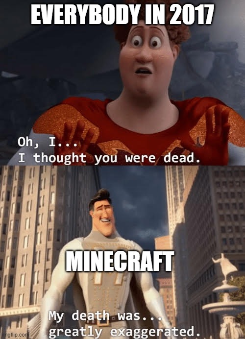 lol, minecraft never dies | EVERYBODY IN 2017; MINECRAFT | image tagged in my death was greatly exaggerated | made w/ Imgflip meme maker