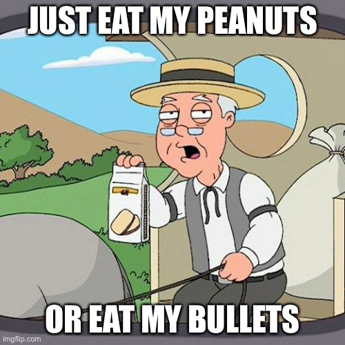 Pepperidge Farm Remembers | JUST EAT MY PEANUTS; OR EAT MY BULLETS | image tagged in memes,pepperidge farm remembers | made w/ Imgflip meme maker