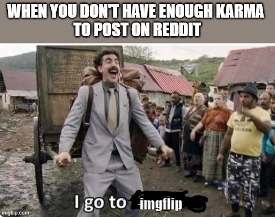 The bad thing about reddit | WHEN YOU DON'T HAVE ENOUGH KARMA 
TO POST ON REDDIT; imgflip | image tagged in i go to america | made w/ Imgflip meme maker