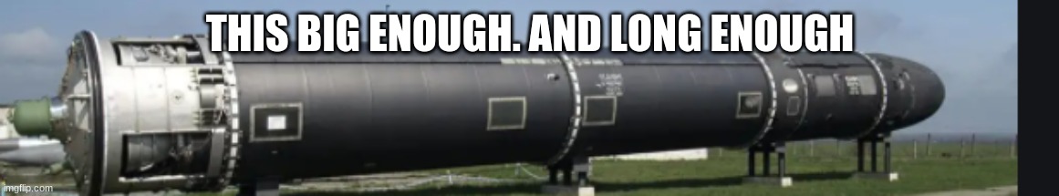 nukes | THIS BIG ENOUGH. AND LONG ENOUGH | image tagged in nukes | made w/ Imgflip meme maker