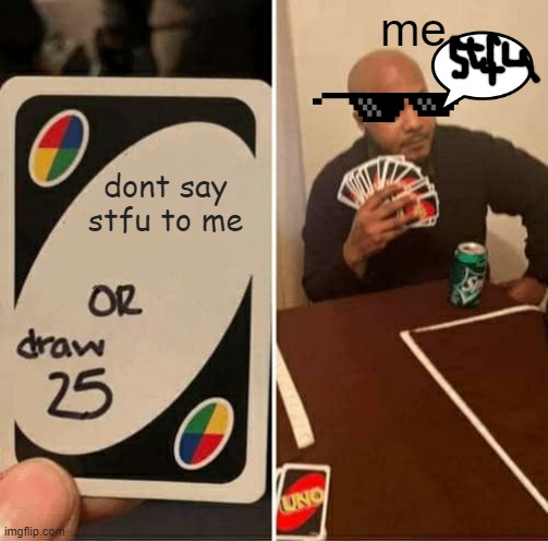 UNO Draw 25 Cards | me; dont say stfu to me | image tagged in memes,uno draw 25 cards | made w/ Imgflip meme maker