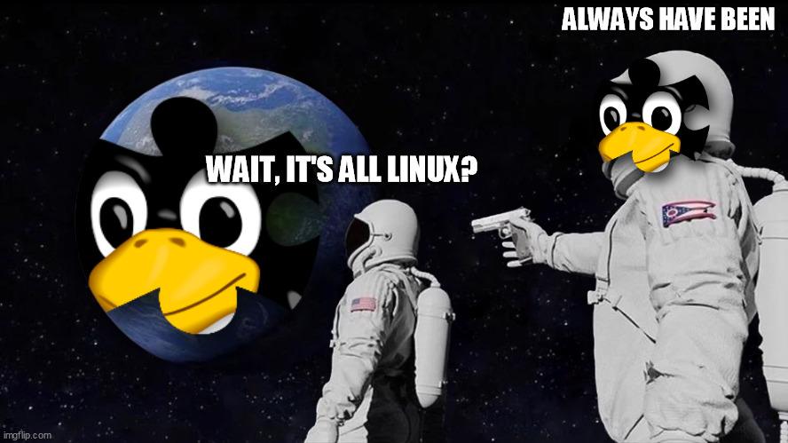The Majority Of The World's Software Runs Linux | ALWAYS HAVE BEEN; WAIT, IT'S ALL LINUX? | image tagged in memes,always has been | made w/ Imgflip meme maker