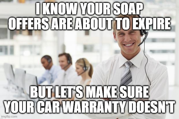 Call Center | I KNOW YOUR SOAP OFFERS ARE ABOUT TO EXPIRE; BUT LET'S MAKE SURE YOUR CAR WARRANTY DOESN'T | image tagged in call center | made w/ Imgflip meme maker