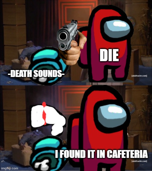 among us be like: | DIE; -DEATH SOUNDS-; I FOUND IT IN CAFETERIA | image tagged in memes,who killed hannibal | made w/ Imgflip meme maker