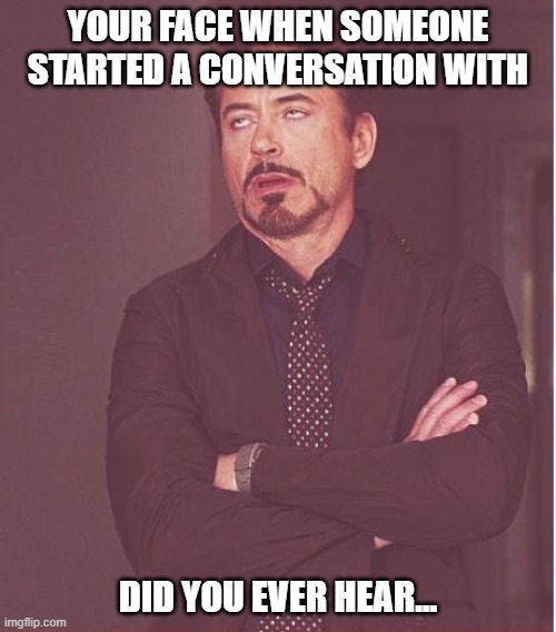 DID YOU EVER HEAR... | YOUR FACE WHEN SOMEONE STARTED A CONVERSATION WITH; DID YOU EVER HEAR... | image tagged in memes,face you make robert downey jr,funny | made w/ Imgflip meme maker