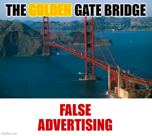 Golden?? | GOLDEN; THE GOLDEN GATE BRIDGE; FALSE ADVERTISING | image tagged in blank white template,golden,gate,bridge,golden gate bridge | made w/ Imgflip meme maker