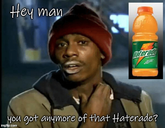 Hey man, you got any more Haterade? | image tagged in politics | made w/ Imgflip meme maker