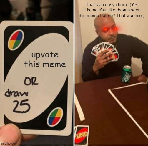 UNO Draw 25 Cards Meme | That's an easy choice (Yes it is me You_like_beans seen this meme before? That was me.); upvote this meme | image tagged in memes,uno draw 25 cards | made w/ Imgflip meme maker