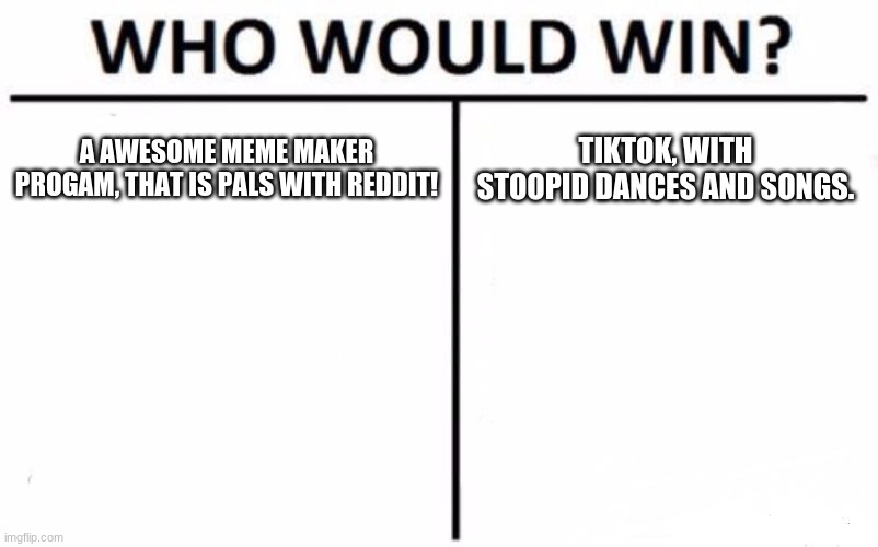 true stuff | A AWESOME MEME MAKER PROGAM, THAT IS PALS WITH REDDIT! TIKTOK, WITH STOOPID DANCES AND SONGS. | image tagged in memes,who would win | made w/ Imgflip meme maker