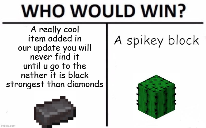 I was thinking it was strong looks like im wrong | A really cool item added in our update you will never find it until u go to the nether it is black strongest than diamonds; A spikey block | image tagged in who would win,netherite,cactus,minecraft | made w/ Imgflip meme maker