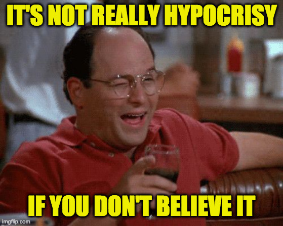 George Conservative would be a lotta fun if he just didn't vote. | IT'S NOT REALLY HYPOCRISY IF YOU DON'T BELIEVE IT | image tagged in george costanza,memes,gop hypocrite,conservatives | made w/ Imgflip meme maker