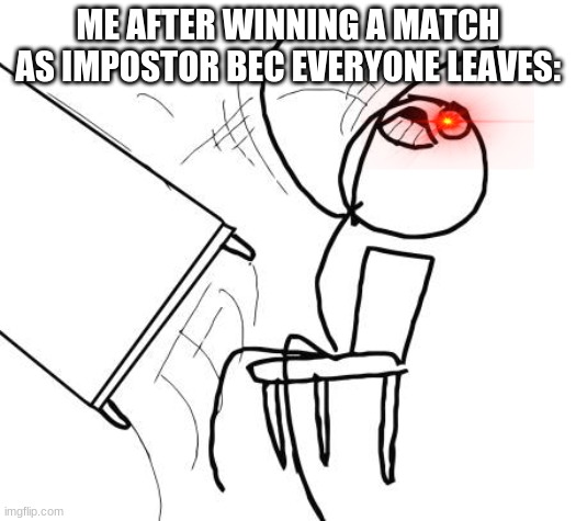 Table Flip Guy Meme | ME AFTER WINNING A MATCH AS IMPOSTOR BEC EVERYONE LEAVES: | image tagged in memes,table flip guy | made w/ Imgflip meme maker