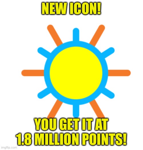 Yeyyyyy | NEW ICON! YOU GET IT AT 1.8 MILLION POINTS! | image tagged in new icon,sun,icon,lol,oop | made w/ Imgflip meme maker