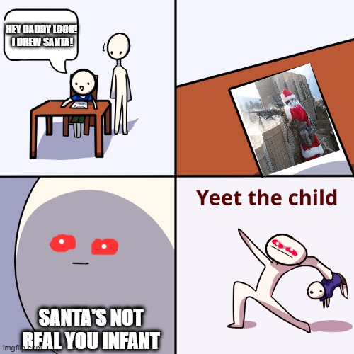 Yeet the infant | HEY DADDY LOOK!
 I DREW SANTA! SANTA'S NOT REAL YOU INFANT | image tagged in yeet the child | made w/ Imgflip meme maker