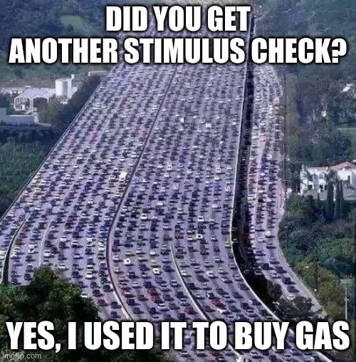 They only thing that got stimulated was congresses wallet | DID YOU GET ANOTHER STIMULUS CHECK? YES, I USED IT TO BUY GAS | image tagged in worlds biggest traffic jam,we the people have been robbed,congress sucks,fake stimulus,dealer hit me again,i got mine | made w/ Imgflip meme maker