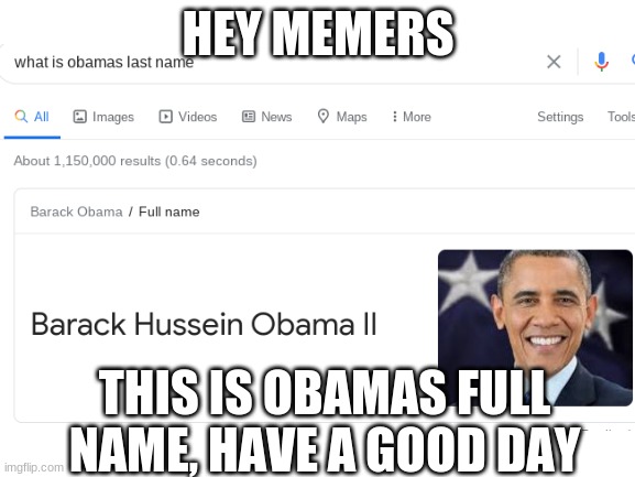 HEY MEMERS; THIS IS OBAMAS FULL NAME, HAVE A GOOD DAY | image tagged in obama | made w/ Imgflip meme maker