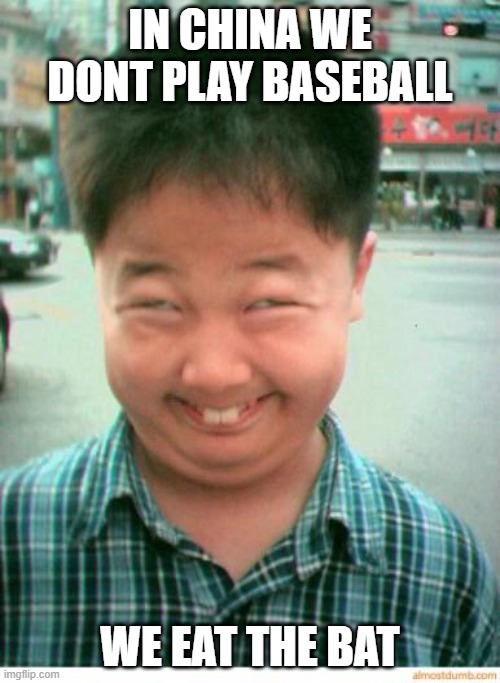funny asian face | IN CHINA WE DONT PLAY BASEBALL; WE EAT THE BAT | image tagged in funny asian face | made w/ Imgflip meme maker