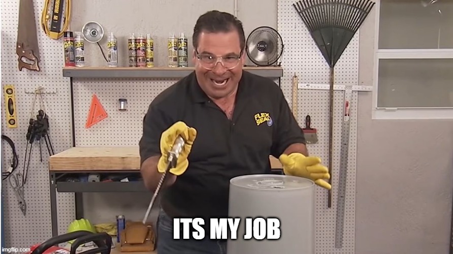 Phil Swift That's A Lotta Damage (Flex Tape/Seal) | ITS MY JOB | image tagged in phil swift that's a lotta damage flex tape/seal | made w/ Imgflip meme maker