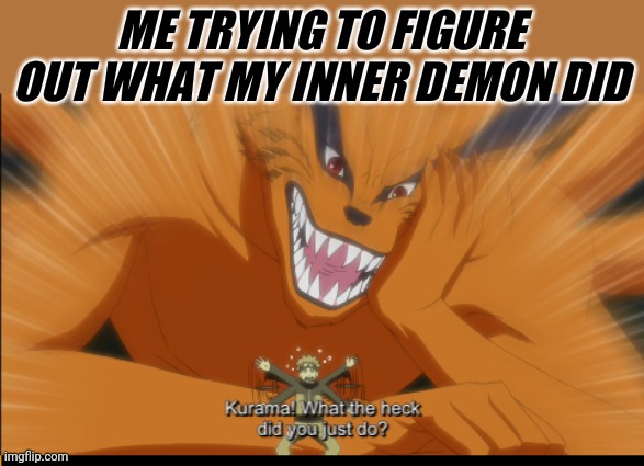 ME TRYING TO FIGURE OUT WHAT MY INNER DEMON DID | image tagged in naruto,naruto shippuden,anime | made w/ Imgflip meme maker